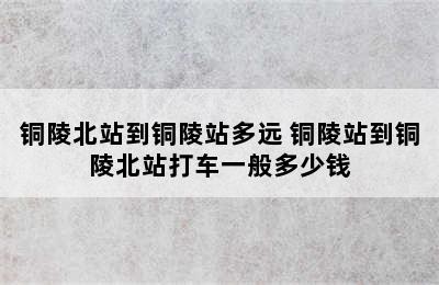 铜陵北站到铜陵站多远 铜陵站到铜陵北站打车一般多少钱